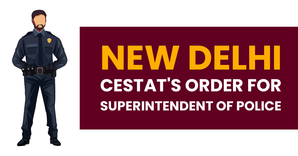 New Delhi CESTAT's Order for Superintendent of Police