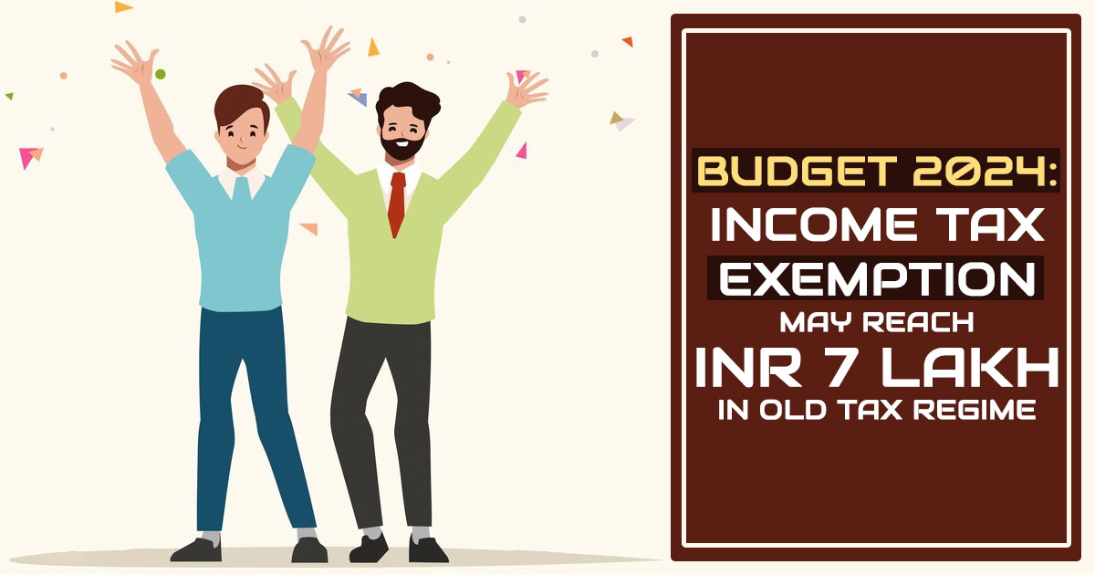 Budget 2024: Income Tax Exemption May Reach INR 7 Lakh in Old Tax Regime