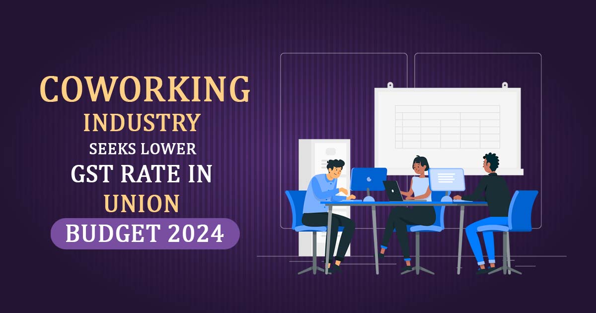 Coworking Industry Seeks Lower GST Rate in Union Budget 2024