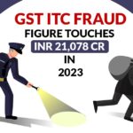 GST ITC Fraud Figure Touches INR 21,078 Cr in 2023