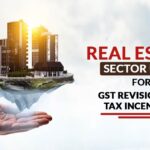 Real Estate Sector Urge for GST Revision and Tax Incentives