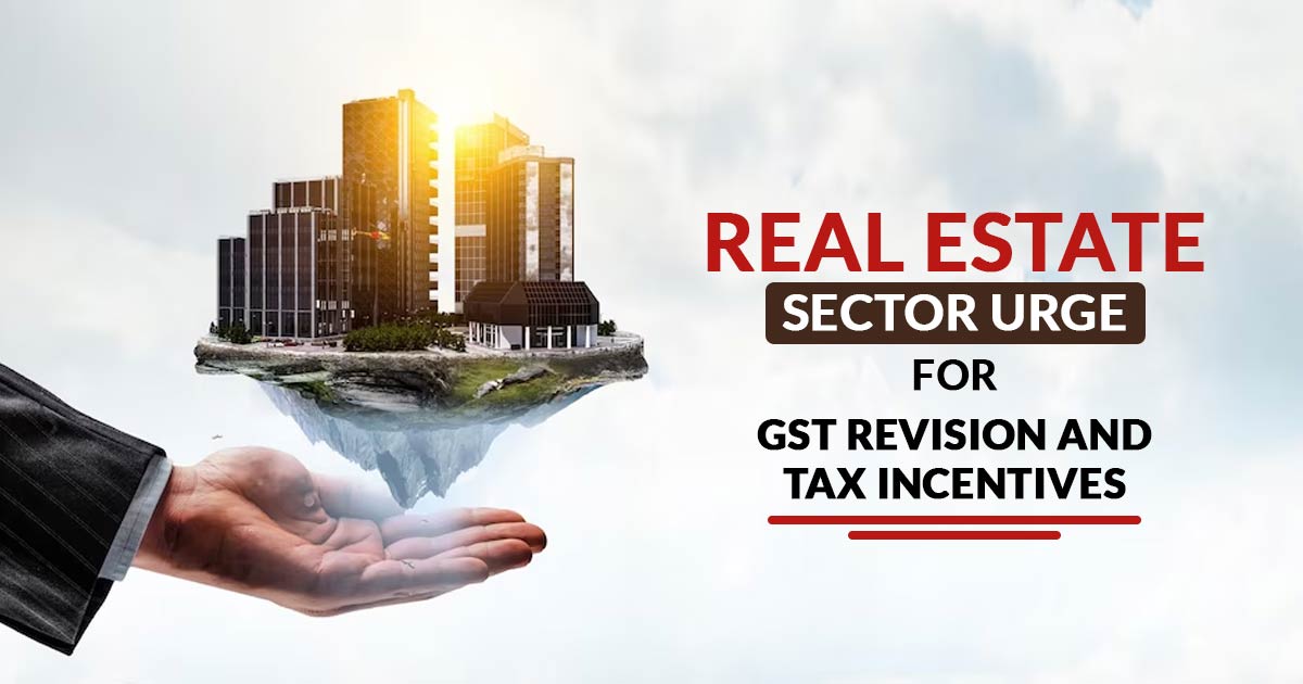 Real Estate Sector Urge for GST Revision and Tax Incentives