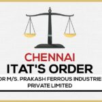 Chennai ITAT's Order for M/s. Prakash Ferrous Industries Private Limited
