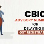 CBIC Advisory Number 625 for Delaying in GST Registration