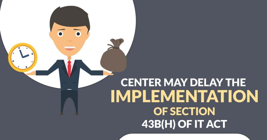 Center May Delay the Implementation of Section 43B(h) of IT Act