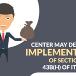 Center May Delay the Implementation of Section 43B(h) of IT Act