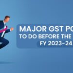 Major GST Points to Do Before the End of FY 2023-24