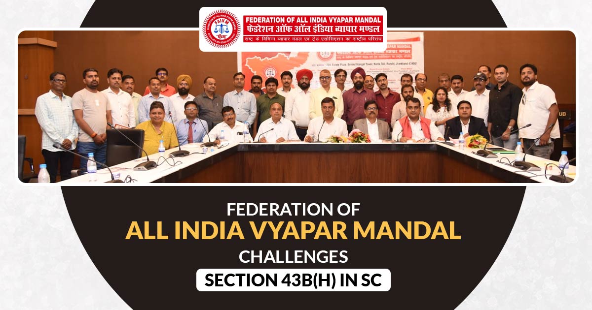 Federation of All India Vyapar Mandal Challenges Section 43B(H) in SC