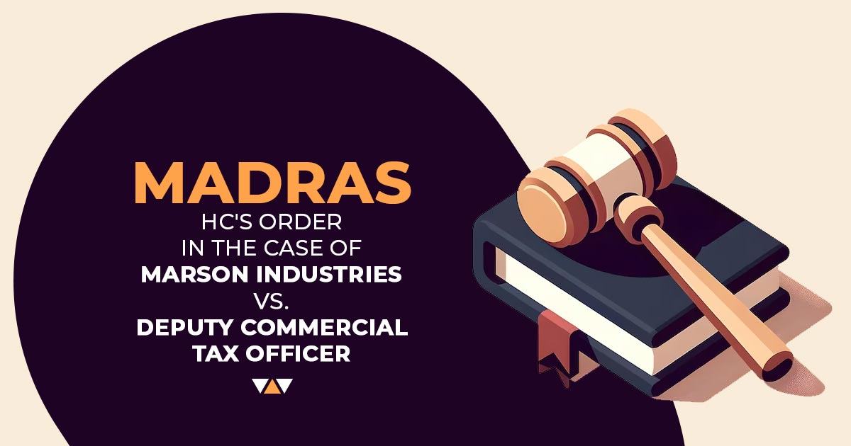 Madras HC's Order In the Case of Marson Industries Vs. Deputy Commercial Tax Officer