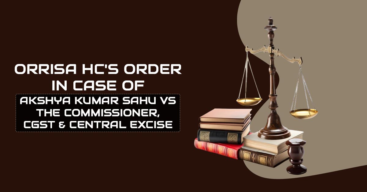 Orrisa HC's Order In Case of Akshya Kumar Sahu Vs The Commissioner, CGST & Central Excise