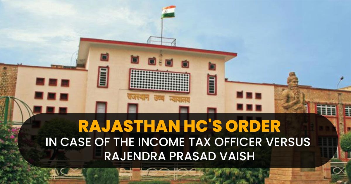 Rajasthan HC's Order In Case of The Income Tax Officer Versus Rajendra Prasad Vaish