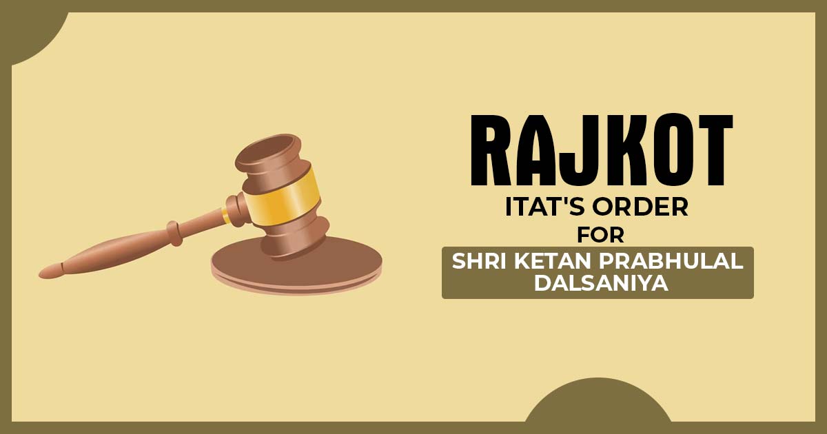 Rajkot ITAT's Order for Shri Ketan Prabhulal Dalsaniya