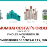 Mumbai CESTAT's Order In Case of Finolex Industries Ltd. Vs Commissioner of Central Tax, Pune I