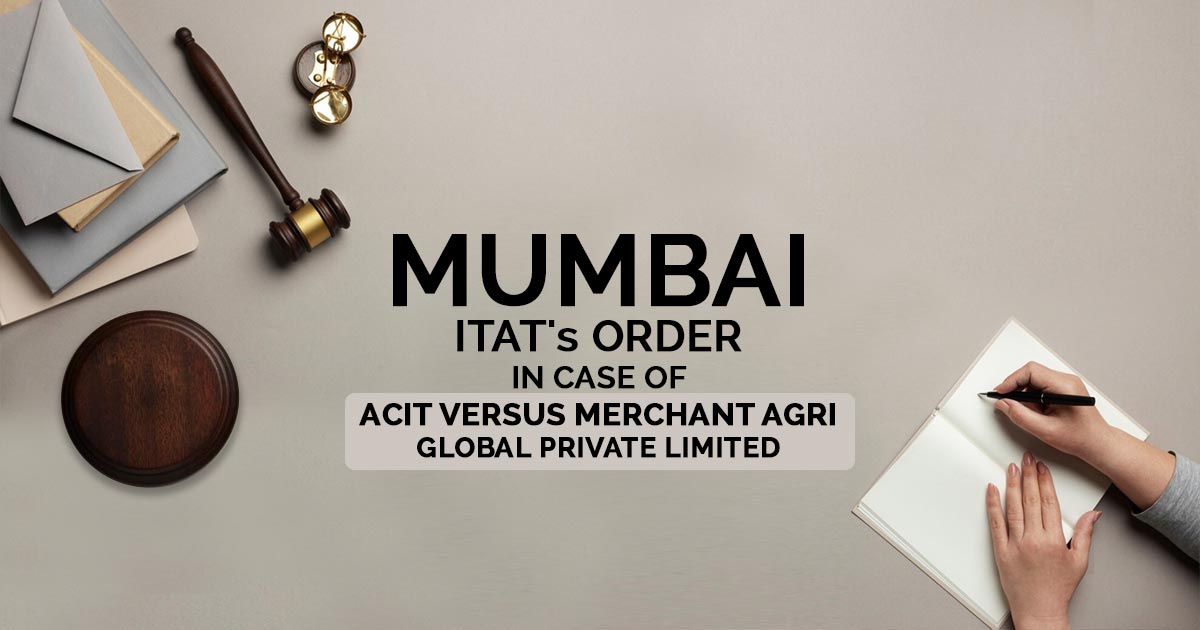 Mumbai ITAT's Order In Case of ACIT Versus Merchant Agri Global Private Limited