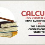 Calcutta HC's Order in Case of Ankit Kumar Agarwal Vs. The Assistant Commissioner of State Tax