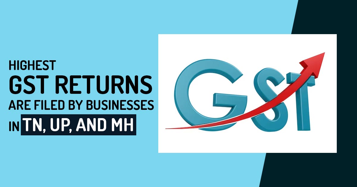 Highest GST Returns Are Filed by Businesses in TN, UP, and MH