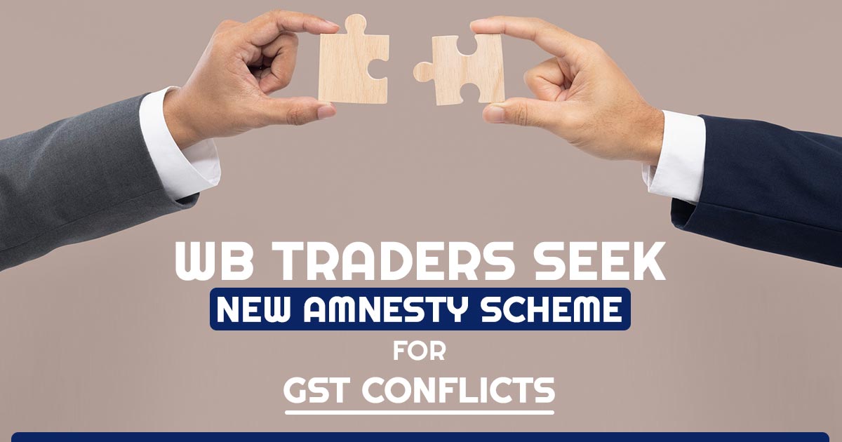 WB Traders Seek New Amnesty Scheme for GST Conflicts