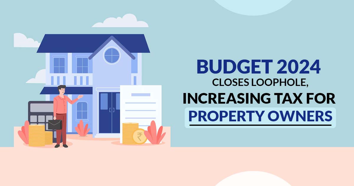 Budget 2024 Closes Loophole, Increasing Tax for Property Owners