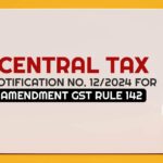 Central Tax Notification No. 12/2024 for Amendment GST Rule 142