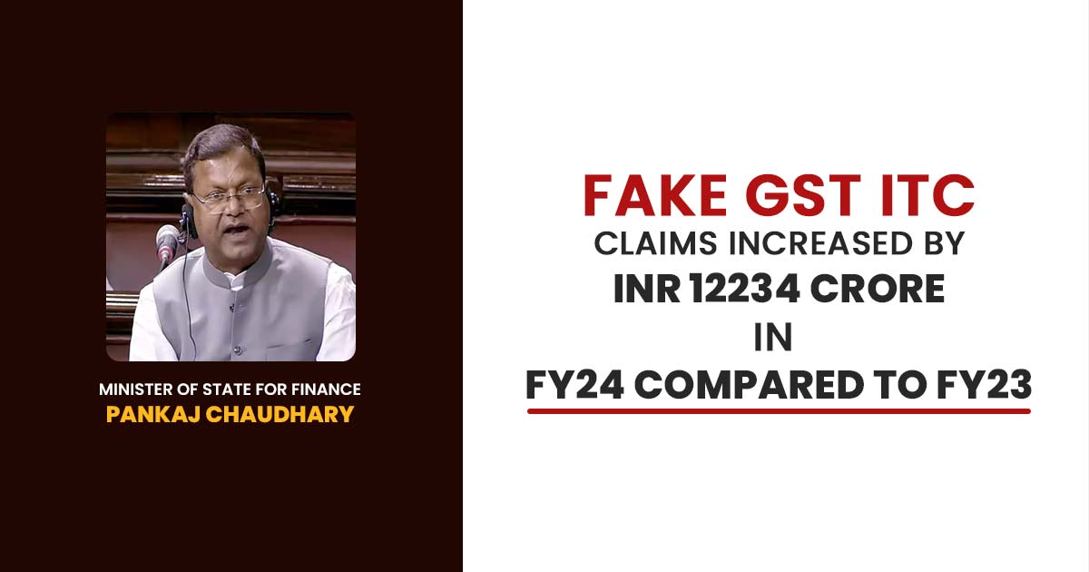 Fake GST ITC Claims Increased by INR 12234 Crore in FY24 Compared to FY23