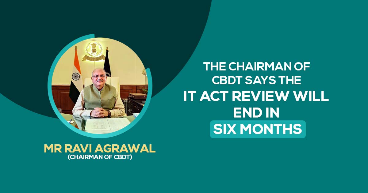 The Chairman of CBDT Says the IT Act Review Will End in Six Months