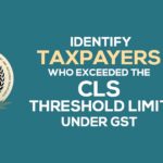 Identify Taxpayers Who Exceeded the CLS Threshold Limit Under GST