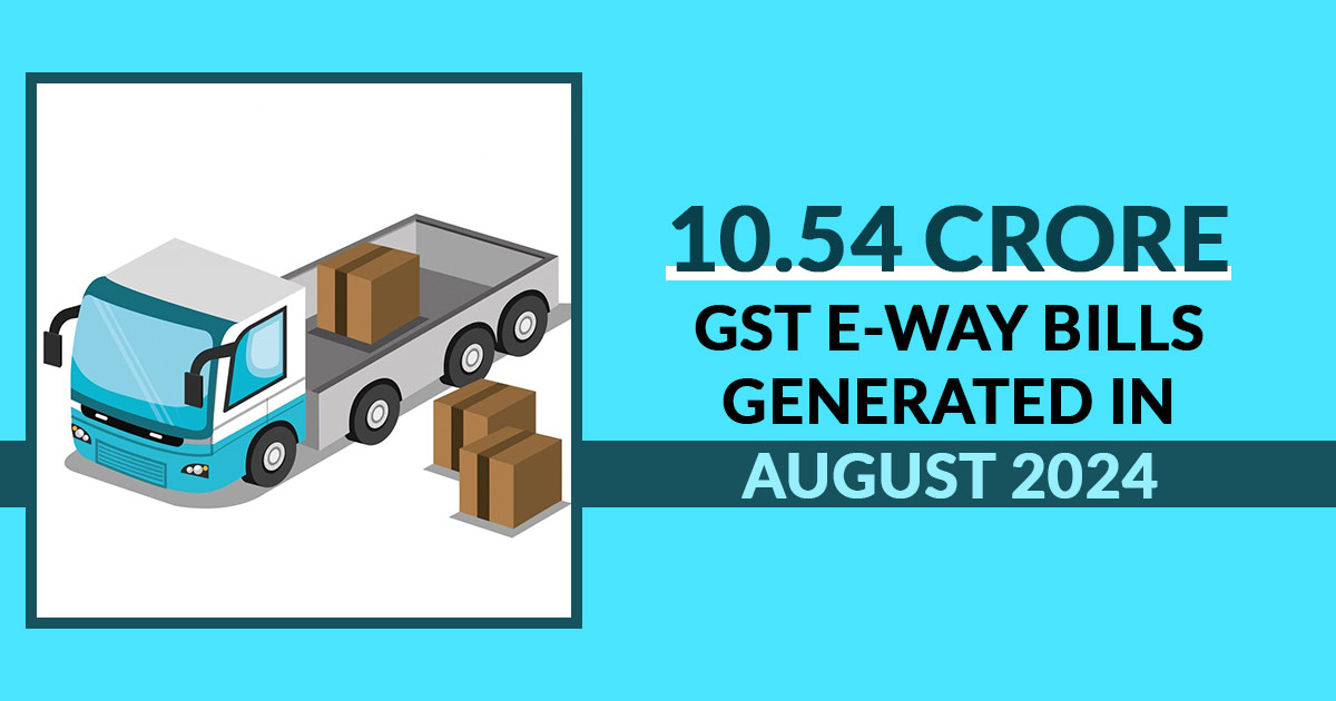 10.54 Crore GST E-Way Bills Generated in August 2024