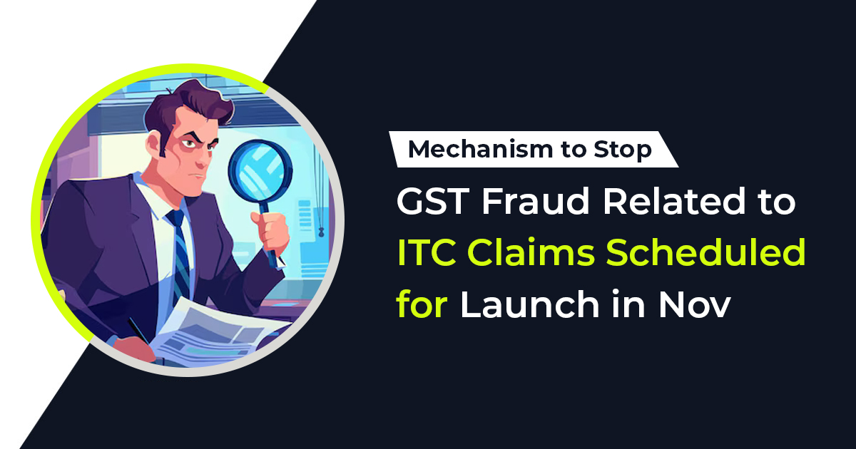 Mechanism to Stop GST Fraud Related to ITC Claims Scheduled for Launch in Nov