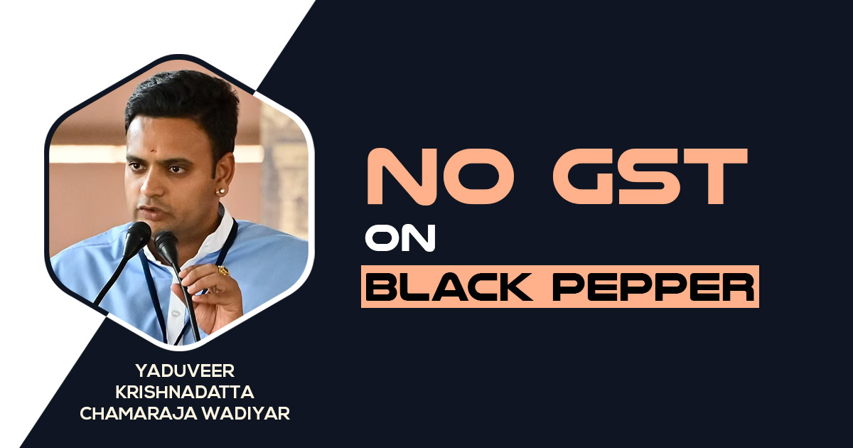 MP Yaduveer Wadiyar - No GST on Black Pepper