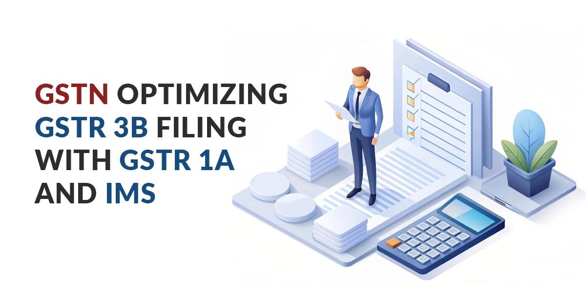 GSTN Optimizing GSTR 3B Filing with GSTR 1A and IMS