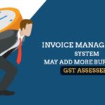 Invoice Management System May Add More Burden on GST Assessees