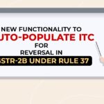 New Functionality to Auto-Populate ITC for Reversal in GSTR-2B Under Rule 37