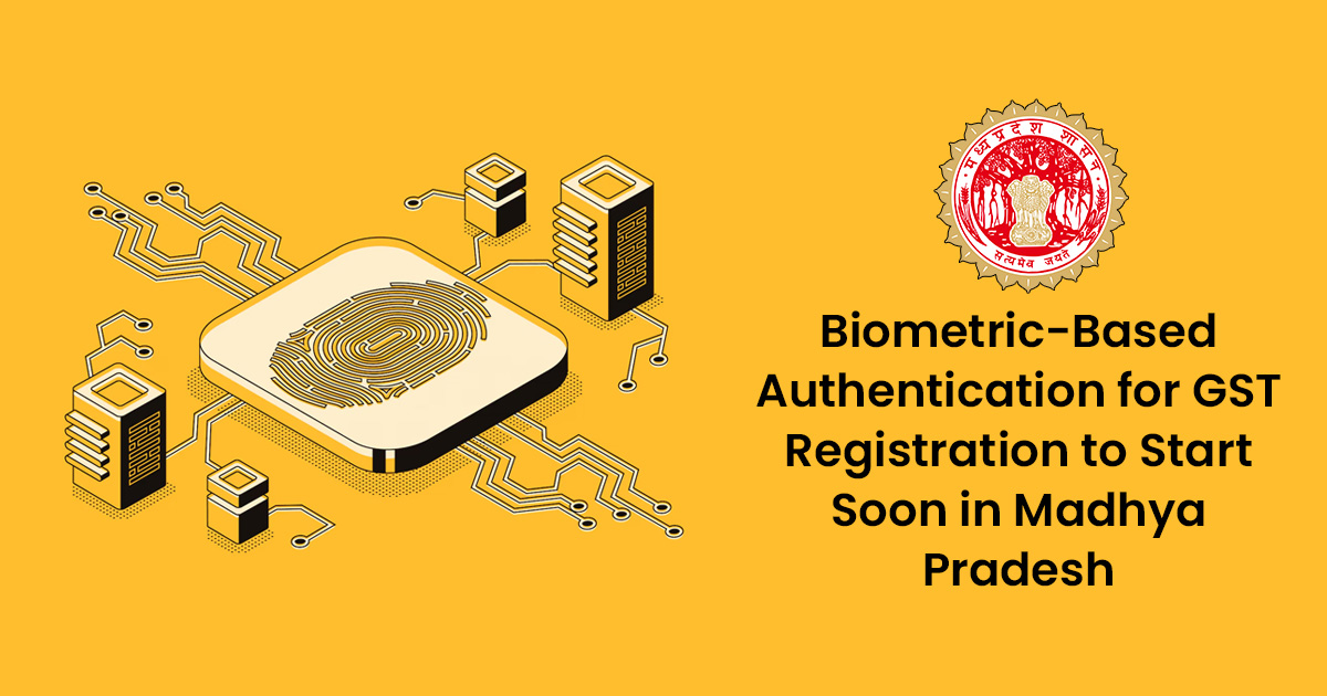 Biometric-Based Authentication for GST Registration to Start Soon in Madhya Pradesh