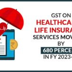 GST on Healthcare & Life Insurance Services Moves Up by 680 Percent in FY 2023-24
