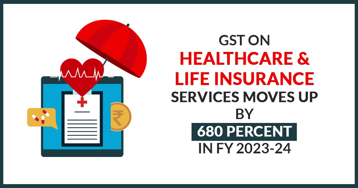 GST on Healthcare & Life Insurance Services Moves Up by 680 Percent in FY 2023-24