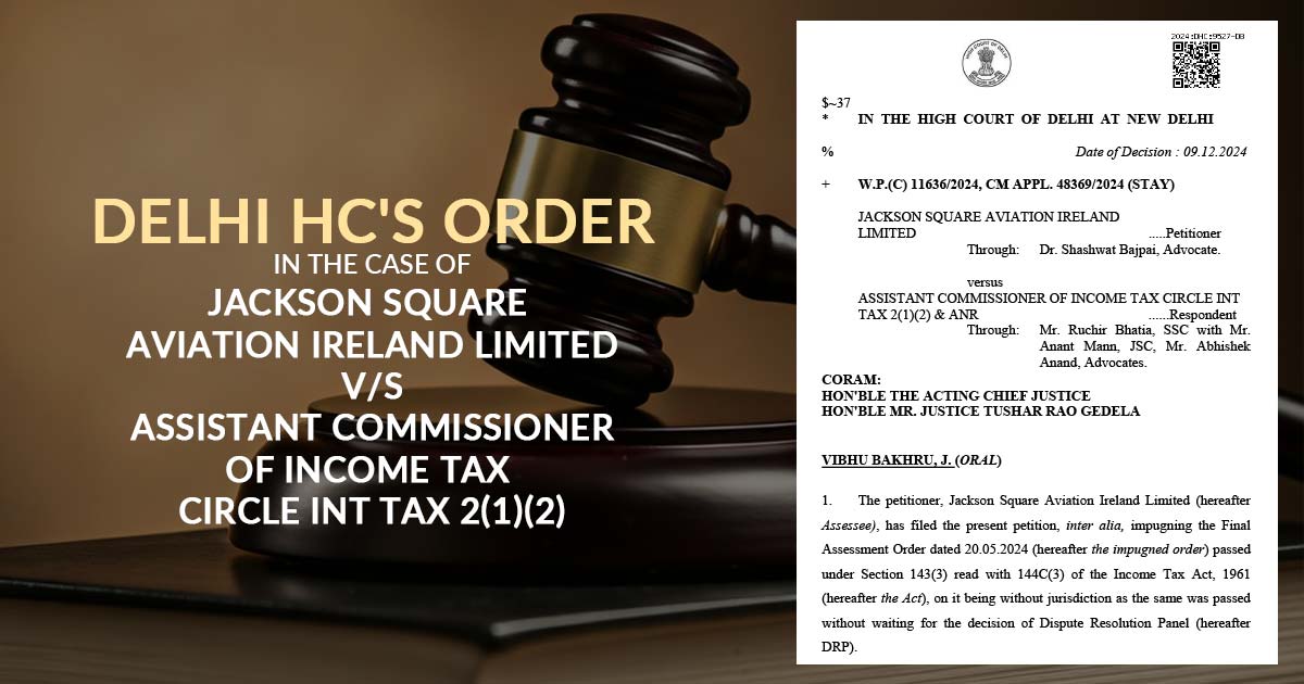 Delhi HC's Order in the Case of Jackson Square Aviation Ireland Limited vs. Assistant Commissioner of Income Tax Circle Int Tax 2(1)(2)