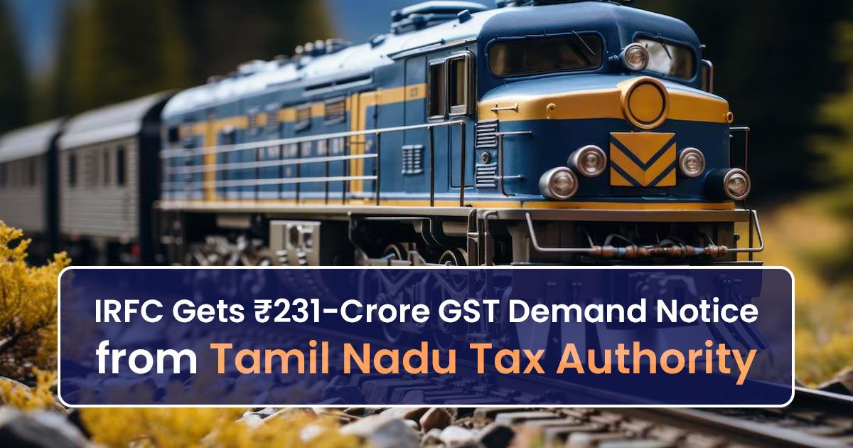 IRFC Gets ₹231-Crore GST Demand Notice from Tamil Nadu Tax Authority