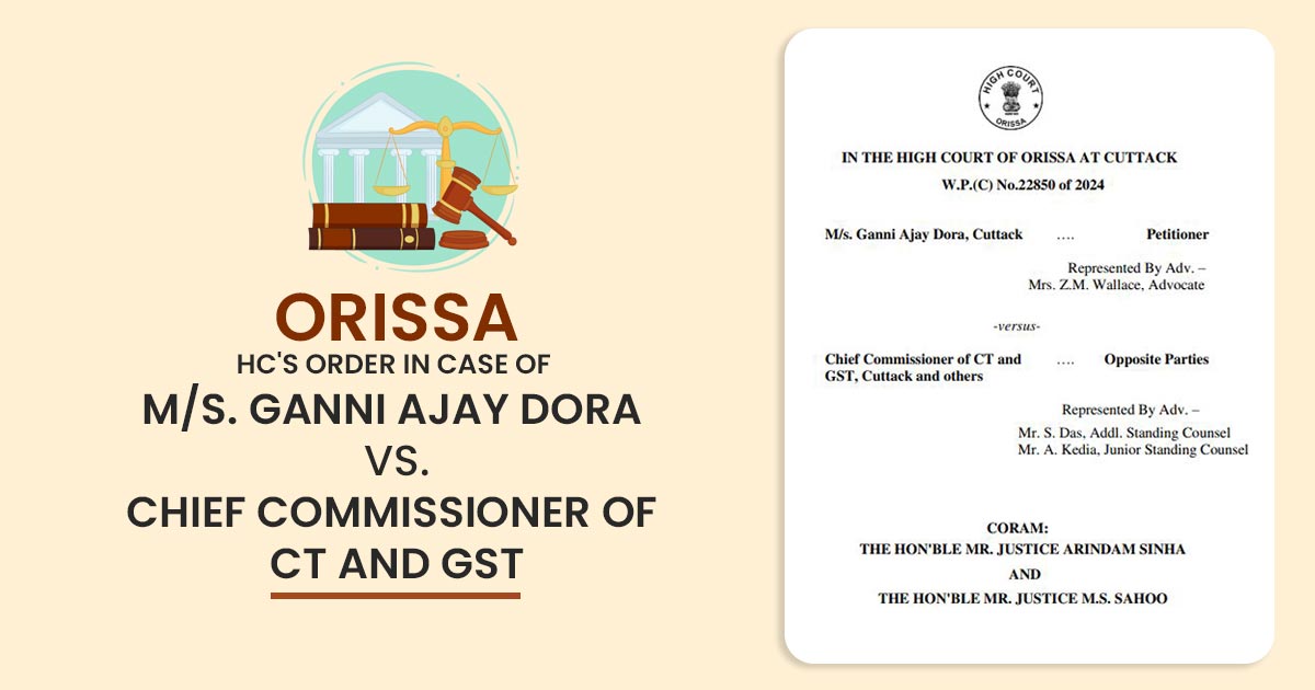 Orissa HC's Order In Case of M/s. Ganni Ajay Dora vs. Chief Commissioner of CT and GST