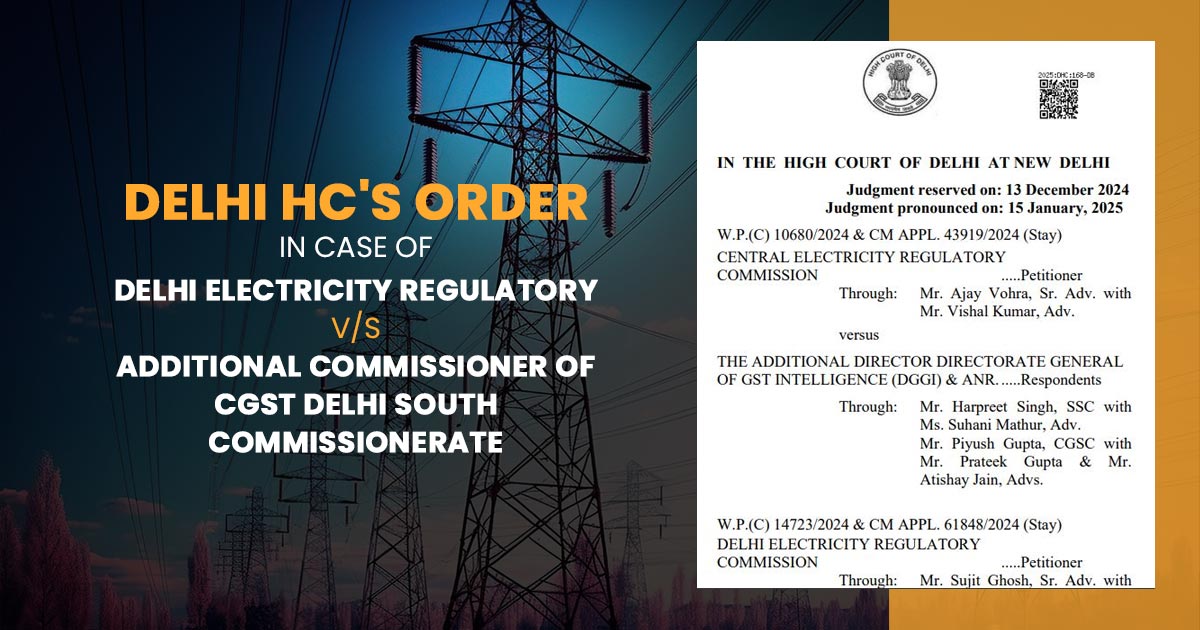 Delhi HC's Order In Case of Delhi Electricity Regulatory vs. Additional Commissioner of CGST Delhi South Commissionerate