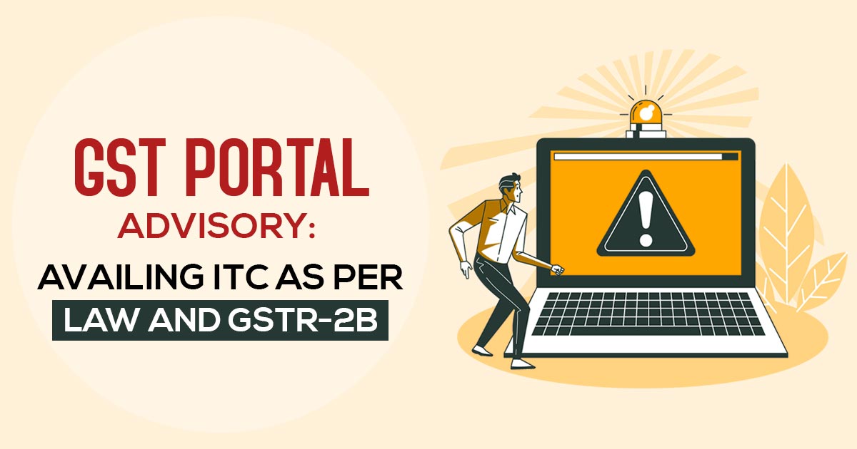 GST Portal Advisory: Availing ITC as per Law and GSTR-2B