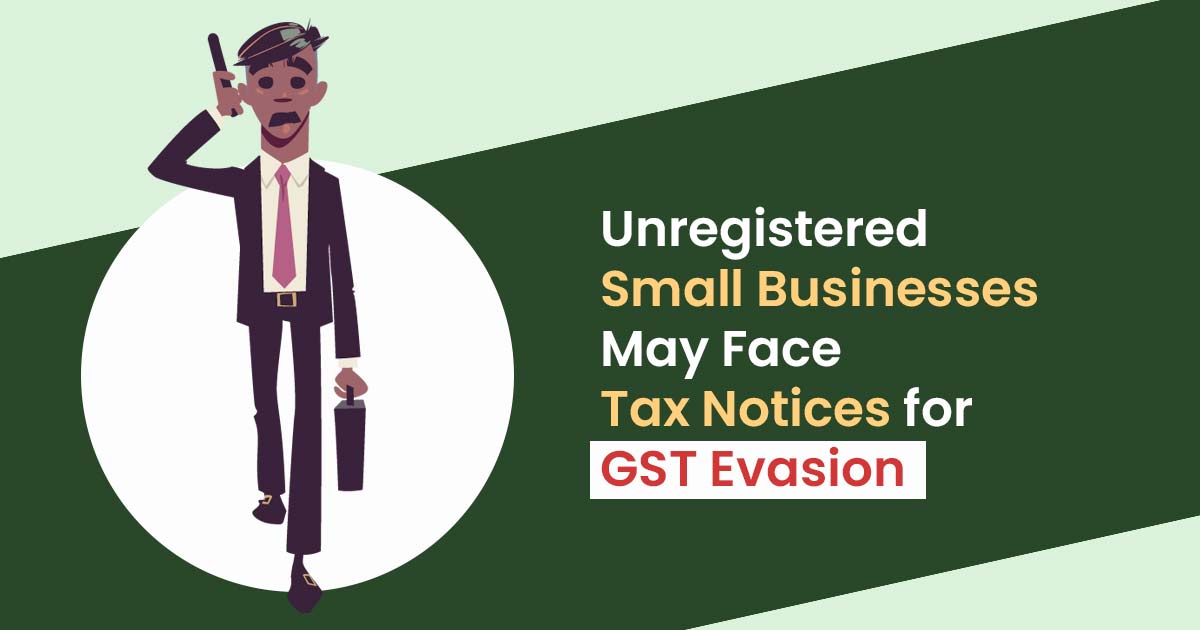 Unregistered Small Businesses May Face Tax Notices for GST Evasion