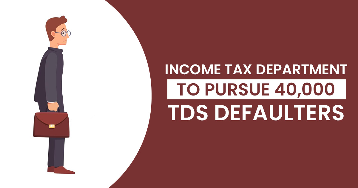 Income Tax Department to Pursue 40,000 TDS Defaulters