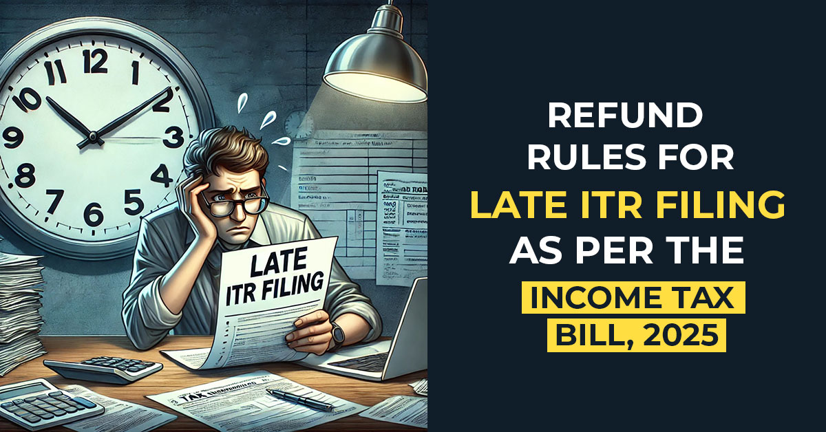 Refund Rules for Late ITR Filing as per the Income Tax Bill, 2025