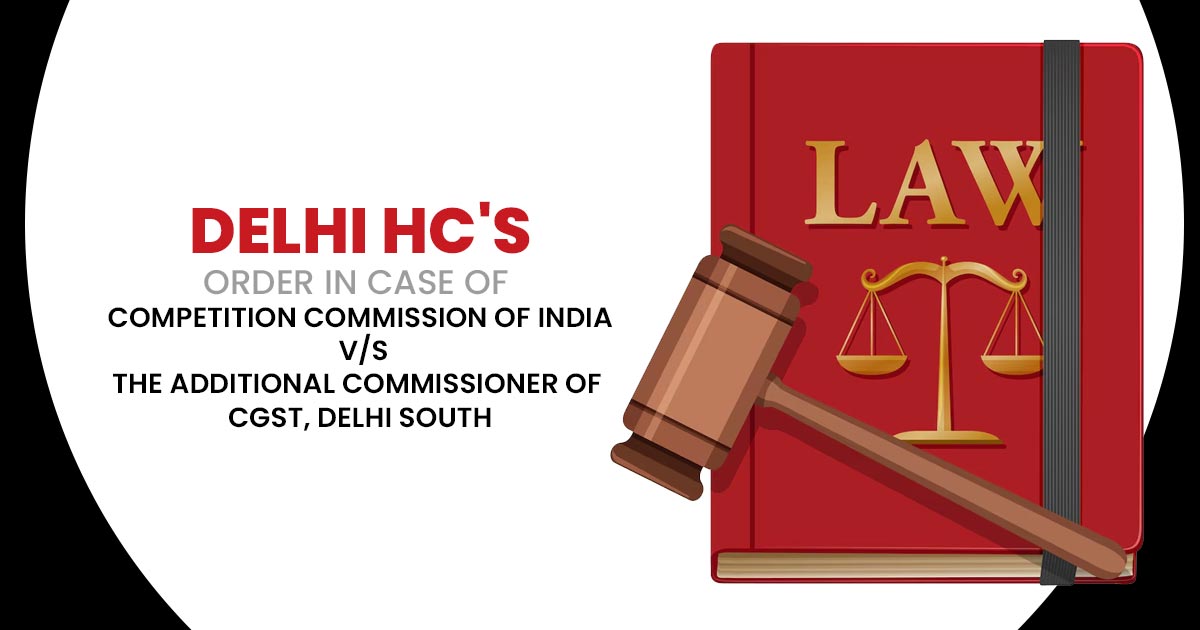 Delhi HC Order In Case Of Competition Commission Of India Vs Additional Commissioner of CGST