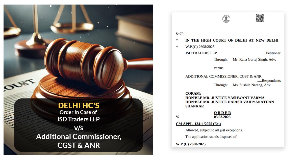 Delhi HC's Order In Case of JSD Traders LLP vs. Additional Commissioner, CGST & ANR