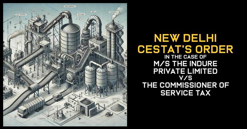 New Delhi CESTAT's Order in The Case of M/s The Indure Private Limited vs. The Commissioner of Service Tax