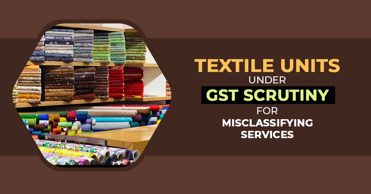 Textile Units Under GST Scrutiny for Misclassifying Services