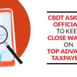 CBDT Asks I-T Officials to Keep Close Watch on Top Advance Taxpayers