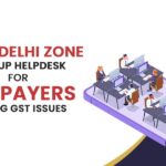 CGST Delhi Zone Sets Up Helpdesk for Taxpayers Facing GST Issues
