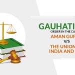 Gauhati HC's Order in The Case of Aman Gupta vs. The Union of India and ORS